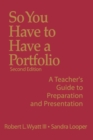 Image for So you have to have a portfolio  : a teacher&#39;s guide to preparation and presentation