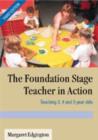Image for The foundation stage teacher in action  : teaching 3, 4 and 5 year olds