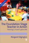 Image for The foundation stage teacher in action  : teaching 3, 4 and 5 year olds