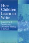 Image for How children learn to write  : supporting and developing children&#39;s writing in school