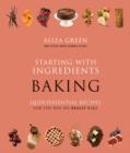 Image for Starting with Ingredients: Baking : Quintessential Recipes for the Way We Really Bake