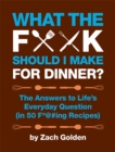 Image for What the F*@# Should I Make for Dinner? : The Answers to Life&#39;s Everyday Question (in 50 F*@#ing Recipes)