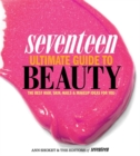 Image for Seventeen Ultimate Guide to Beauty : The Best Hair, Skin, Nails &amp; Makeup Ideas For You