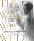 Image for The way we wed  : a global history of wedding fashion