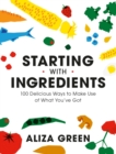 Image for Starting with ingredients  : 100 delicious ways to make use of what you&#39;ve got