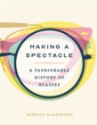 Image for Making a spectacle  : a fashionable history of glasses