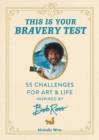 Image for This is your bravery test  : 55 challenges for art and life inspired by Bob Ross