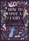 Image for How to Spot a Fairy : A Field Guide to Sprites, Sylphs, Spriggans, and More