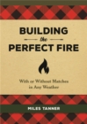 Image for Building the perfect fire  : with or without matches in any weather