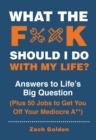 Image for What the f*@` should I do with my life?  : answers to life&#39;s big question plus 50 jobs to get you off your mediocre a**