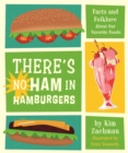 Image for There&#39;s no ham in hamburgers  : facts and folklore about our favorite foods