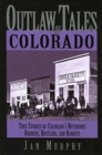 Image for Outlaw Tales of Colorado : True Stories of Colorado&#39;s Notorious Robbers, Rustlers, and Bandits