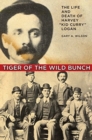 Image for Tiger of the wild bunch  : the life and death of Harvey &#39;Kid Curry&#39; Logan