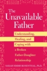 Image for The Unavailable Father : Understanding, Healing, and Coping with a Broken Father-Daughter Relationship