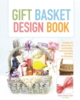 Image for Gift Basket Design Book: Everything You Need To Know To Create Beautiful, Professional-Looking Gift Baskets For All Occasions