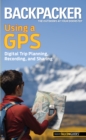 Image for Backpacker magazine&#39;s Using a GPS : Digital Trip Planning, Recording, And Sharing