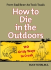 Image for How to Die in the Outdoors: From Bad Bears to Toxic Toads, 110 Grisly Ways to Croak