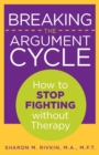 Image for Breaking the argument cycle: how to stop fighting without therapy