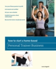 Image for How to Start a Home-Based Personal Trainer Busines: *Turn your fitness passion to profit *Get trained and certified *Set your own schedule *Establish long-term client relationships *Become the trainer everybody wants!
