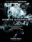 Image for How to disappear: erase your digital footprint, leave false trails, and vanish without a trace