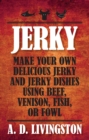 Image for Jerky: make your own delicious jerky and jerky dishes using beef, venison, fish, or fowl
