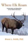 Image for Where Elk Roam : Conservation And Biopolitics Of Our National Elk Herd