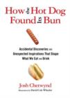 Image for How the Hot Dog Found Its Bun : Accidental Discoveries And Unexpected Inspirations That Shape What We Eat And Drink