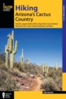 Image for Hiking Arizona&#39;s Cactus Country : Includes Saguaro National Park, Organ Pipe Cactus National Monument, The Santa Catalina Mountains, And More