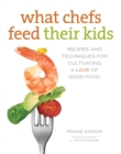 Image for What Chefs Feed Their Kids: Recipes and Techniques for Cultivating a Love of Good Food