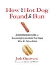Image for How the hot dog found its bun: accidental discoveries and unexpected inspirations that shape what we eat and drink