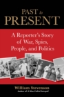 Image for Past to present: a reporter&#39;s story of war, spies, people, and politics
