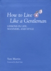 Image for How to Live Like a Gentleman: Lessons in Life, Manners, and Style
