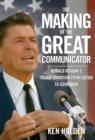 Image for The making of the great communicator: Ronald Reagan&#39;s transformation from actor to governor