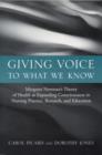Image for Giving Voice to What We Know: Margaret Newman&#39;s Theory of Health as Expanding Consciousness in Nursing Practice, Research and Education