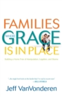 Image for Families Where Grace Is in Place - Building a Home Free of Manipulation, Legalism, and Shame
