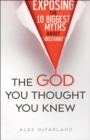 Image for The God You Thought You Knew - Exposing the 10 Biggest Myths About Christianity