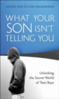 Image for What Your Son Isn&#39;t Telling You : Unlocking the Secret World of Teen Boys