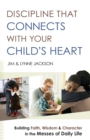 Image for Discipline That Connects With Your Child`s Heart – Building Faith, Wisdom, and Character in the Messes of Daily Life