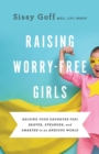 Image for Raising Worry–Free Girls – Helping Your Daughter Feel Braver, Stronger, and Smarter in an Anxious World