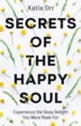 Image for Secrets of the Happy Soul : Experience the Deep Delight You Were Made For