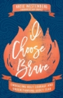 Image for I choose brave  : embracing holy courage and understanding Godly fear