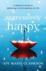 Image for Aggressively Happy – A Realist`s Guide to Believing in the Goodness of Life
