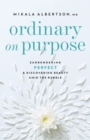 Image for Ordinary on purpose  : surrendering perfect and discovering beauty amid the rubble