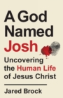 Image for A God named Josh  : uncovering the human life of Jesus Christ