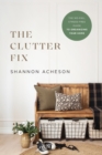 Image for The Clutter Fix - The No-Fail, Stress-Free Guide to Organizing Your Home