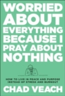 Image for Worried about Everything Because I Pray about No – How to Live with Peace and Purpose Instead of Stress and Burnout