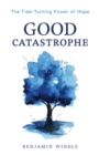 Image for Good catastrophe  : the tide-turning power of hope