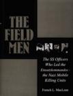 Image for The Field Men : The SS Officers Who Led the Einsatzkommandos - the Nazi Mobile Killing Units