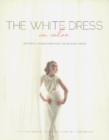 Image for The White Dress in Color: Wedding Inspirations for the Modern Bride : Wedding Inspirations for the Modern Bride
