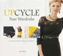Image for Upcycle your wardrobe  : 21 sewing projects for unique, new fashions